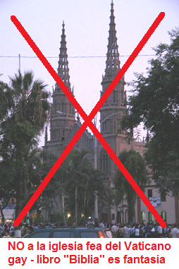 NO a la iglesia
                                              fea del Vaticano gay -
                                              porque la fantas�a de un
                                              dios de Roma viene del
                                              extranjero y no tiene NADA
                                              con el Per�