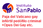 Instituto San Pablo = paja del Vaticano gay
                  inf�rtil ped�filo criminal+Opus Dei Gay etc.